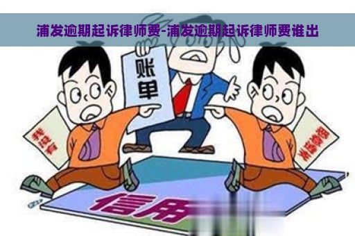 浦发逾期起诉律师费-浦发逾期起诉律师费谁出