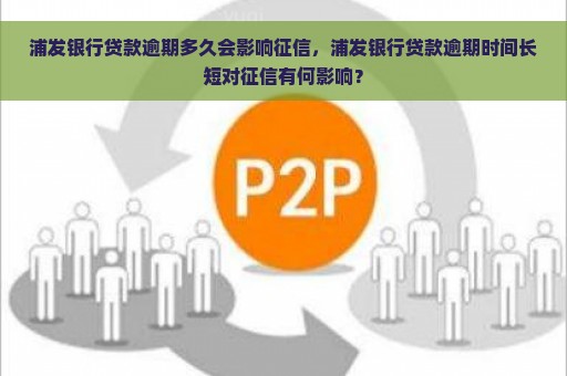 浦发银行贷款逾期多久会影响征信，浦发银行贷款逾期时间长短对征信有何影响？