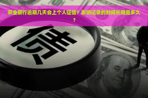 农业银行逾期几天会上个人征信？影响记录的时间长短是多久？