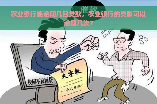 农业银行能逾期几回贷款，农业银行的贷款可以逾期几次？