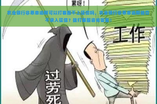 农业银行非恶意逾期可以打客服不上征信吗，农业银行非恶意逾期能否不录入征信？拨打客服咨询答案！