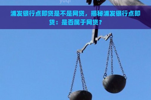 浦发银行点即贷是不是网贷，揭秘浦发银行点即贷：是否属于网贷？