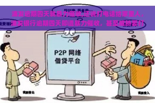 浦发逾期四天就暴力催收,还说打电话给家里人，浦发银行逾期四天即遭暴力催收，甚至威胁要打电话给家人