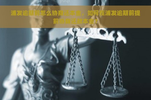 浦发逾期前怎么协商还本金，如何在浦发逾期前提前协商还款本金？