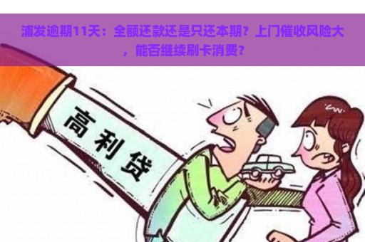 浦发逾期11天：全额还款还是只还本期？上门催收风险大，能否继续刷卡消费？