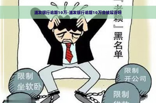 浦发银行逾期10万-浦发银行逾期10万会被起诉吗