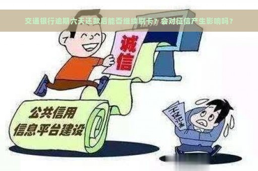 交通银行逾期六天还款后能否继续刷卡？会对征信产生影响吗？