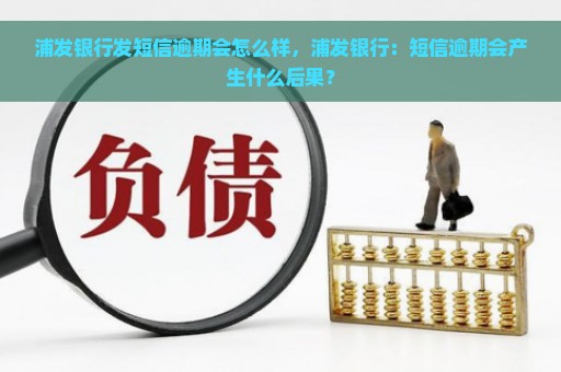 浦发银行发短信逾期会怎么样，浦发银行：短信逾期会产生什么后果？