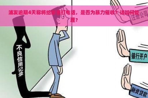 浦发逾期4天称将给家里打电话，是否为暴力催收？该如何处理？