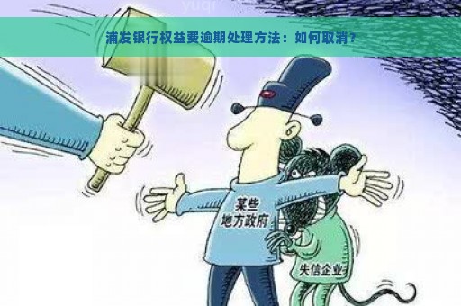 浦发银行权益费逾期处理方法：如何取消？