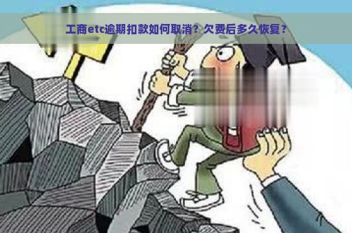 工商etc逾期扣款如何取消？欠费后多久恢复？