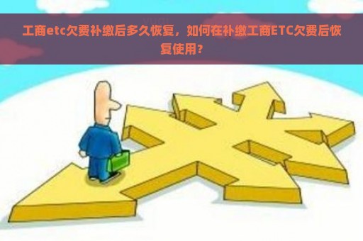 工商etc欠费补缴后多久恢复，如何在补缴工商ETC欠费后恢复使用？