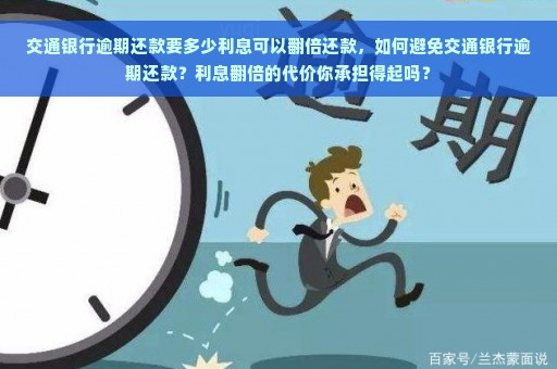 交通银行逾期还款要多少利息可以翻倍还款，如何避免交通银行逾期还款？利息翻倍的代价你承担得起吗？