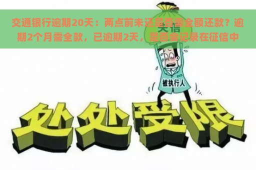 交通银行逾期20天：两点前未还是否需全额还款？逾期2个月需全款，已逾期2天，是否会记录在征信中？