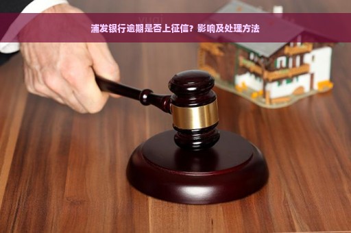 浦发银行逾期是否上征信？影响及处理方法