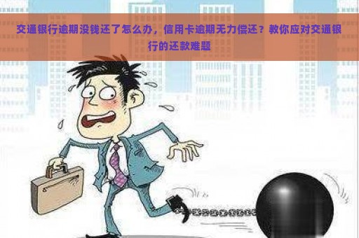 交通银行逾期没钱还了怎么办，信用卡逾期无力偿还？教你应对交通银行的还款难题