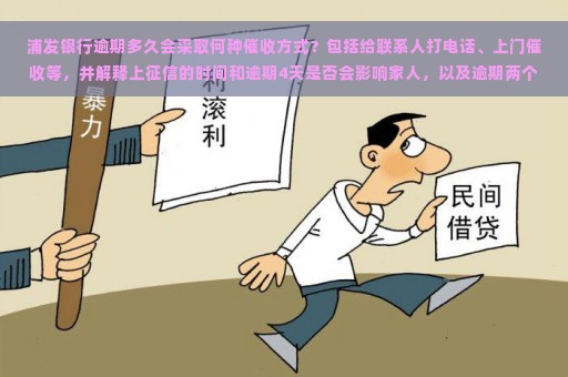 浦发银行逾期多久会采取何种催收方式？包括给联系人打电话、上门催收等，并解释上征信的时间和逾期4天是否会影响家人，以及逾期两个月是否真的会有上门催收的情况。