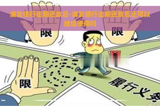 浦发银行逾期还款后-浦发银行逾期还款后还可以继续使用吗