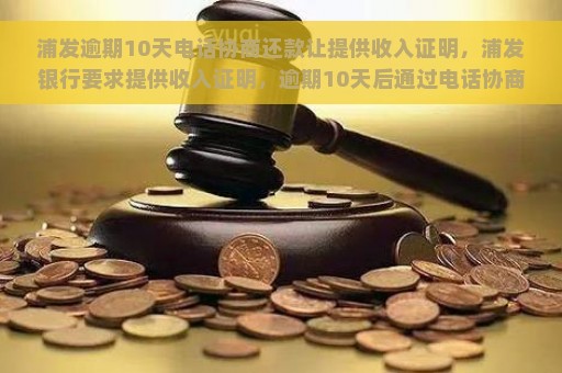 浦发逾期10天电话协商还款让提供收入证明，浦发银行要求提供收入证明，逾期10天后通过电话协商还款