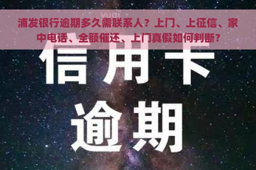 浦发银行逾期多久需联系人？上门、上征信、家中电话、全额催还、上门真假如何判断？