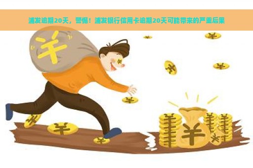 浦发逾期20天，警惕！浦发银行信用卡逾期20天可能带来的严重后果