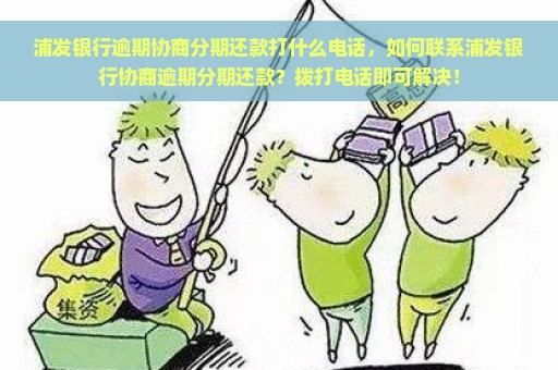 浦发银行逾期协商分期还款打什么电话，如何联系浦发银行协商逾期分期还款？拨打电话即可解决！