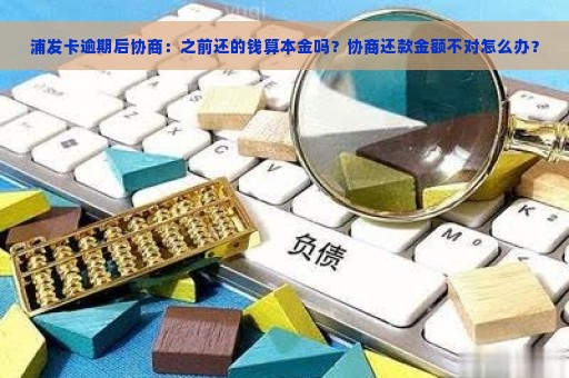 浦发卡逾期后协商：之前还的钱算本金吗？协商还款金额不对怎么办？