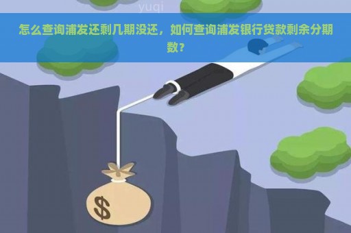 怎么查询浦发还剩几期没还，如何查询浦发银行贷款剩余分期数？