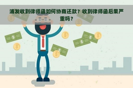 浦发收到律师函如何协商还款？收到律师函后果严重吗？