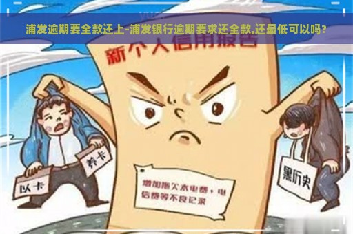 浦发逾期要全款还上-浦发银行逾期要求还全款,还最低可以吗?