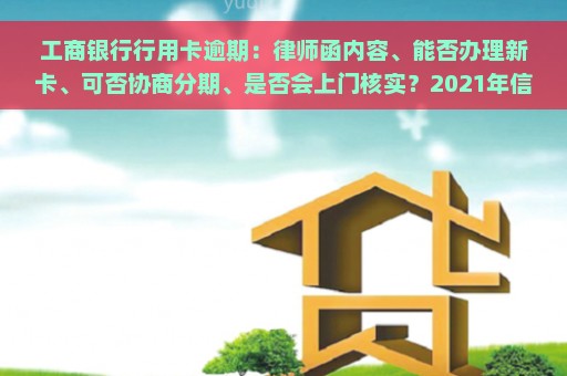 工商银行行用卡逾期：律师函内容、能否办理新卡、可否协商分期、是否会上门核实？2021年信用卡逾期处理指南