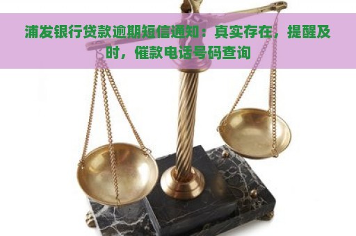 浦发银行贷款逾期短信通知：真实存在，提醒及时，催款电话号码查询