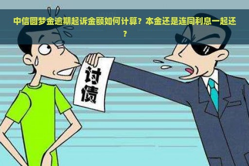 中信圆梦金逾期起诉金额如何计算？本金还是连同利息一起还？