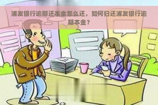 浦发银行逾期还本金怎么还，如何归还浦发银行逾期本金？