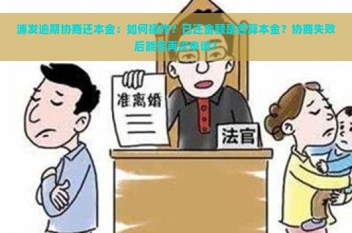 浦发逾期协商还本金：如何操作？已还金额是否算本金？协商失败后能否再次申请？