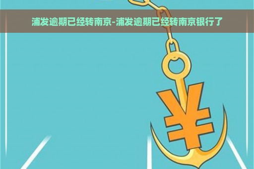 浦发逾期已经转南京-浦发逾期已经转南京银行了