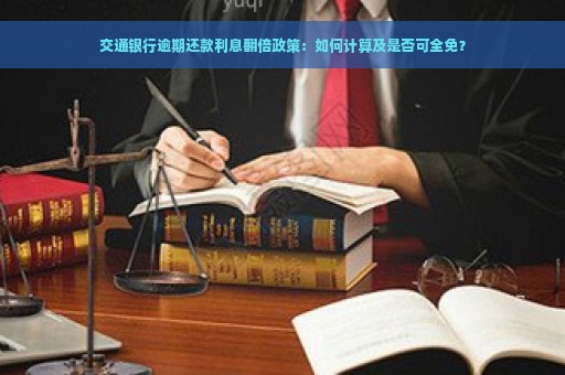 交通银行逾期还款利息翻倍政策：如何计算及是否可全免？