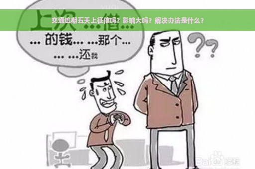 交通逾期五天上征信吗？影响大吗？解决办法是什么？