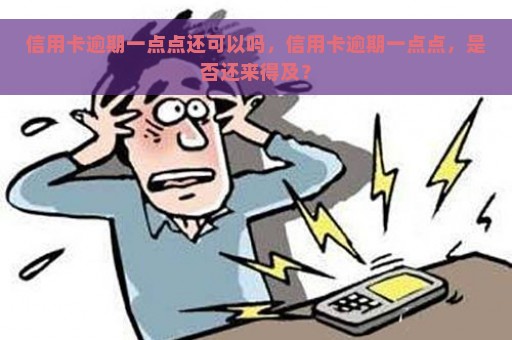 信用卡逾期一点点还可以吗，信用卡逾期一点点，是否还来得及？