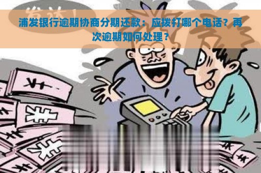 浦发银行逾期协商分期还款：应拨打哪个电话？再次逾期如何处理？