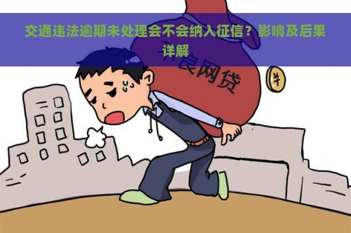 交通违法逾期未处理会不会纳入征信？影响及后果详解