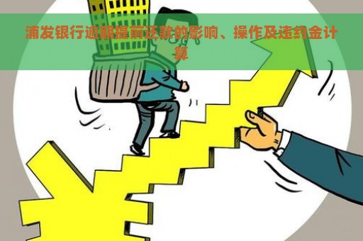 浦发银行逾期提前还款的影响、操作及违约金计算