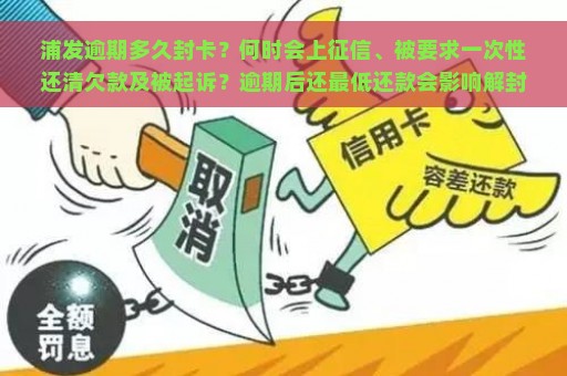 浦发逾期多久封卡？何时会上征信、被要求一次性还清欠款及被起诉？逾期后还最低还款会影响解封吗？