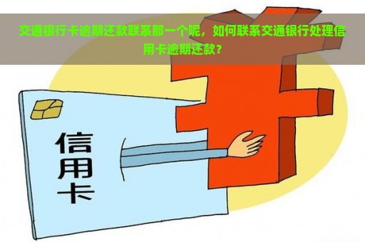 交通银行卡逾期还款联系那一个呢，如何联系交通银行处理信用卡逾期还款？