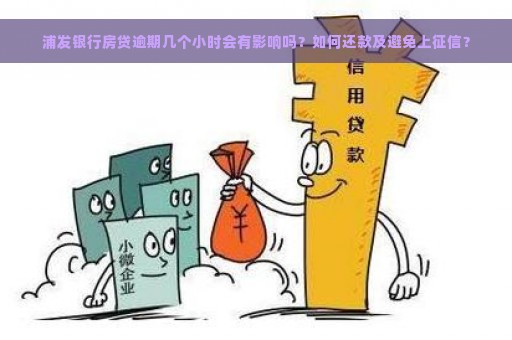 浦发银行房贷逾期几个小时会有影响吗？如何还款及避免上征信？