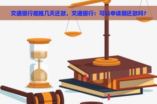 交通银行能推几天还款，交通银行：可以申请期还款吗？