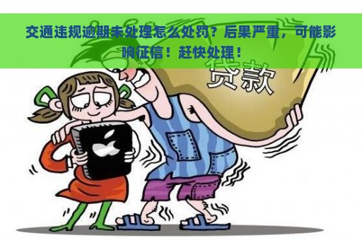 交通违规逾期未处理怎么处罚？后果严重，可能影响征信！赶快处理！