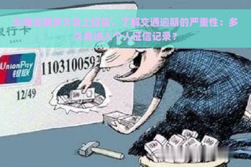 交通逾期多久会上征信，了解交通逾期的严重性：多久会进入个人征信记录？