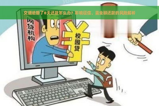 交通逾期了8天还款怎么办？影响征信、需全额还款的风险解析