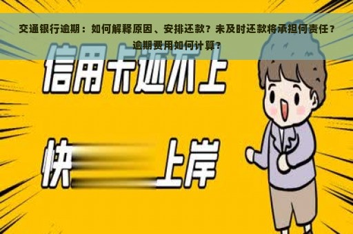 交通银行逾期：如何解释原因、安排还款？未及时还款将承担何责任？逾期费用如何计算？